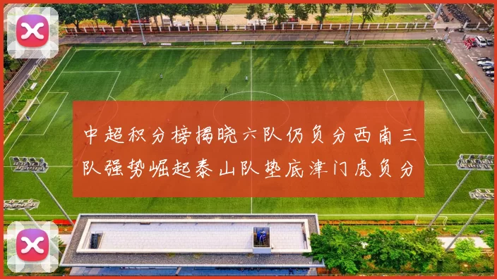 中超积分榜揭晓六队仍负分西南三队强势崛起泰山队垫底津门虎负分严重