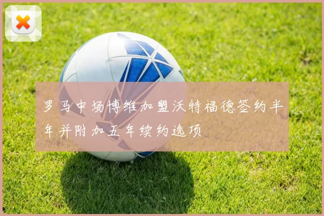 罗马中场博维加盟沃特福德签约半年并附加五年续约选项