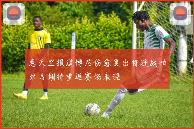 意天空报道博尼伤愈复出将迎战帕尔马期待重返赛场表现