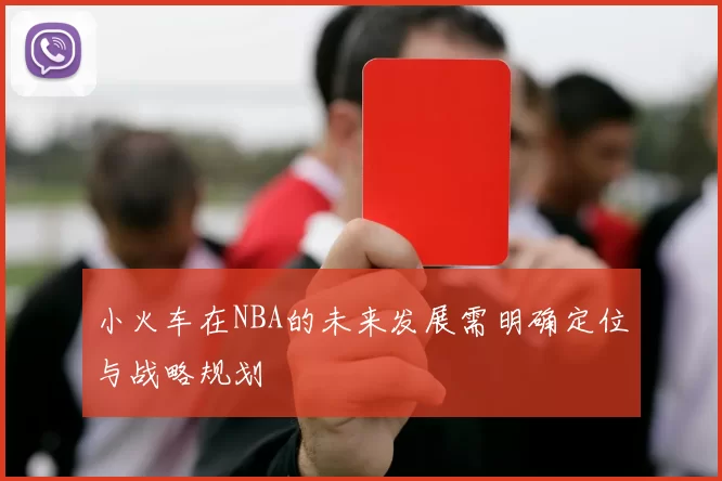 小火车在NBA的未来发展需明确定位与战略规划