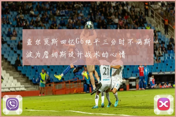 查尔莫斯回忆G6绝平三分时不满斯波为詹姆斯设计战术的心情