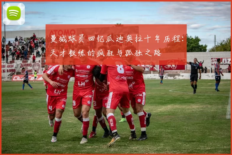 曼城球员回忆瓜迪奥拉十年历程：天才教练的疯狂与孤独之路
