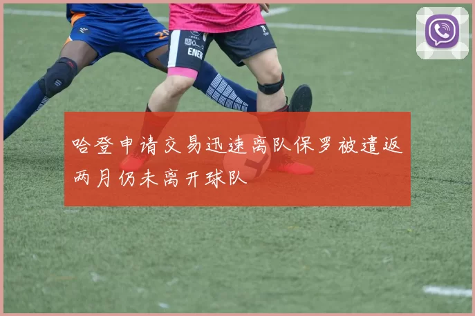 哈登申请交易迅速离队保罗被遣返两月仍未离开球队