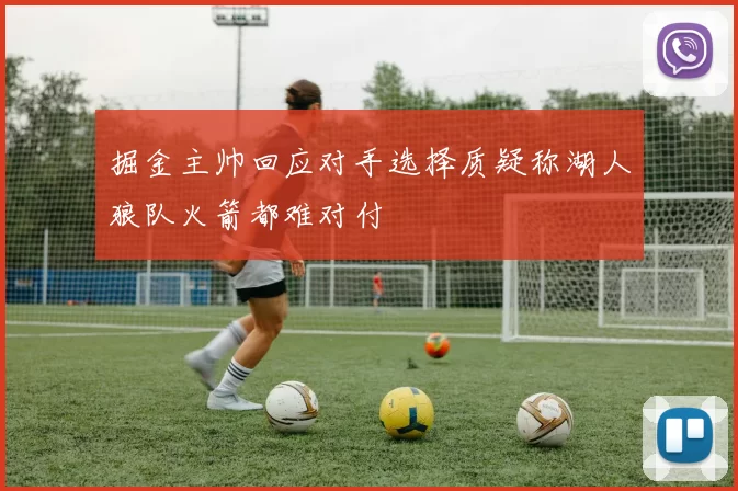 掘金主帅回应对手选择质疑称湖人狼队火箭都难对付