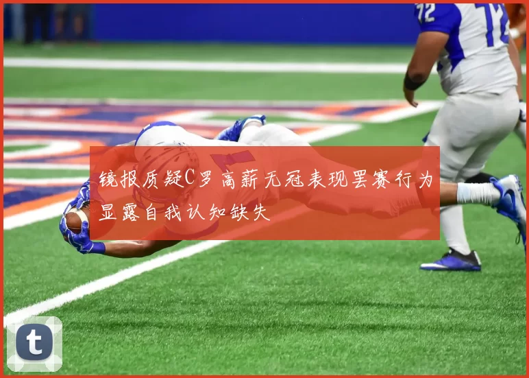 镜报质疑C罗高薪无冠表现罢赛行为显露自我认知缺失