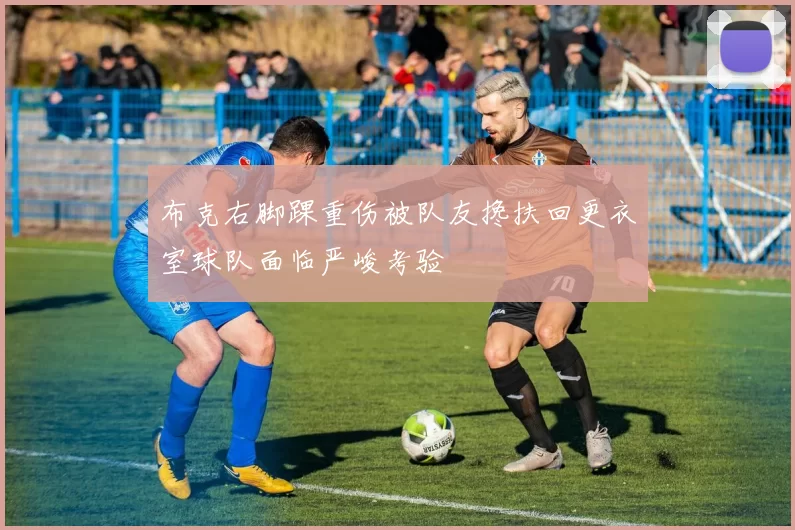 布克右脚踝重伤被队友搀扶回更衣室球队面临严峻考验