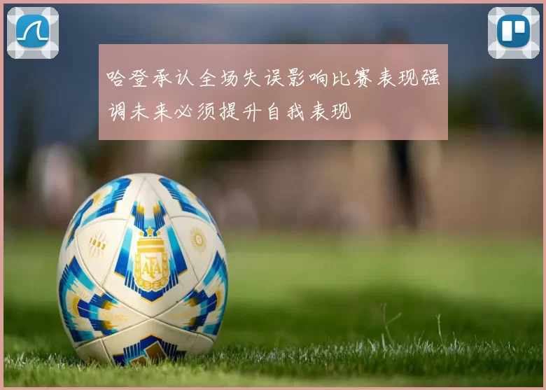哈登承认全场失误影响比赛表现强调未来必须提升自我表现
