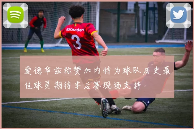 爱德华兹称赞加内特为球队历史最佳球员期待季后赛现场支持