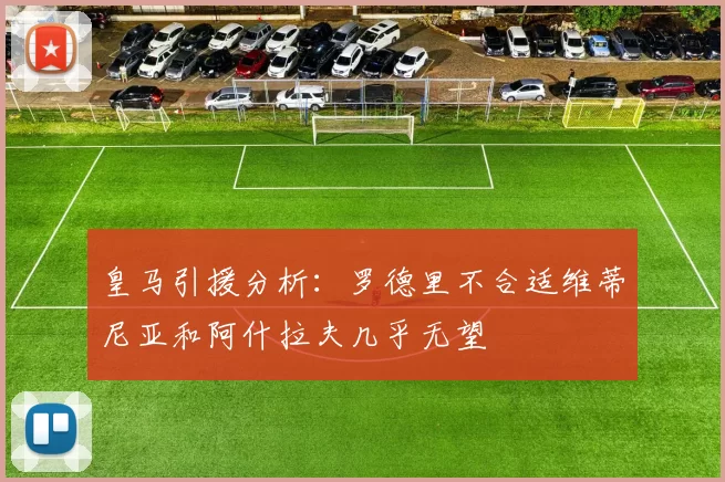 皇马引援分析：罗德里不合适维蒂尼亚和阿什拉夫几乎无望