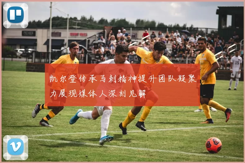 凯尔登传承马刺精神提升团队凝聚力展现媒体人深刻见解